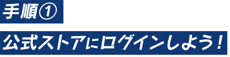 手順①　公式ストアにログインしよう！