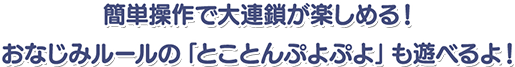 簡単操作で大連鎖が楽しめる! おなじみのルールの「とことんぷよぷよ」も遊べるよ!
