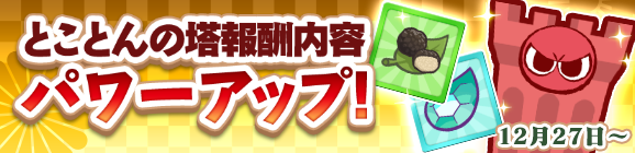 「とことんの塔 報酬パワーアップ！」のお知らせ