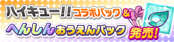 新アイテムパック「ハイキュー!!コラボパック」「へんしんおうえんパック」販売開始！