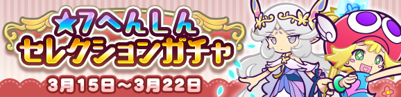 【追記 3月15日 19:30】「★7へんしん セレクションガチャ」開催のお知らせ