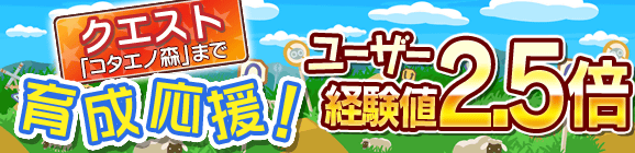 育成応援キャンペーン！ユーザー経験値2.5倍！