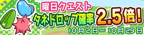 【追記10月1日22:30】【予告】曜日クエストタネドロップ確率2.5倍キャンペーン開催のお知らせ