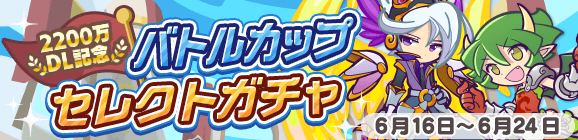 「2200万DL記念 バトルカップセレクトガチャ」開催のお知らせ