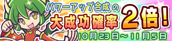 パワーアップ合成大成功率2倍キャンペーン！