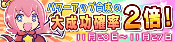 パワーアップ合成大成功率2倍キャンペーン！