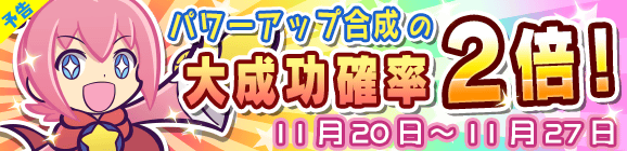 【予告】パワーアップ合成大成功率2倍キャンペーン！