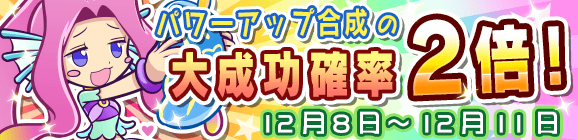 パワーアップ合成大成功率2倍キャンペーン！