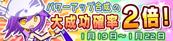 パワーアップ合成大成功率2倍キャンペーン！