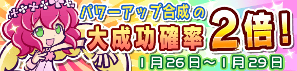 パワーアップ合成の大成功確率2倍キャンペーン！