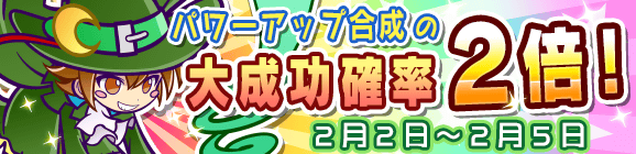 パワーアップ合成の大成功確率2倍キャンペーン！